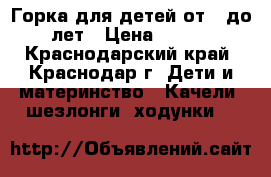 Горка для детей от 2 до 5 лет › Цена ­ 8 500 - Краснодарский край, Краснодар г. Дети и материнство » Качели, шезлонги, ходунки   